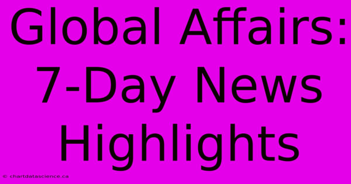 Global Affairs: 7-Day News Highlights