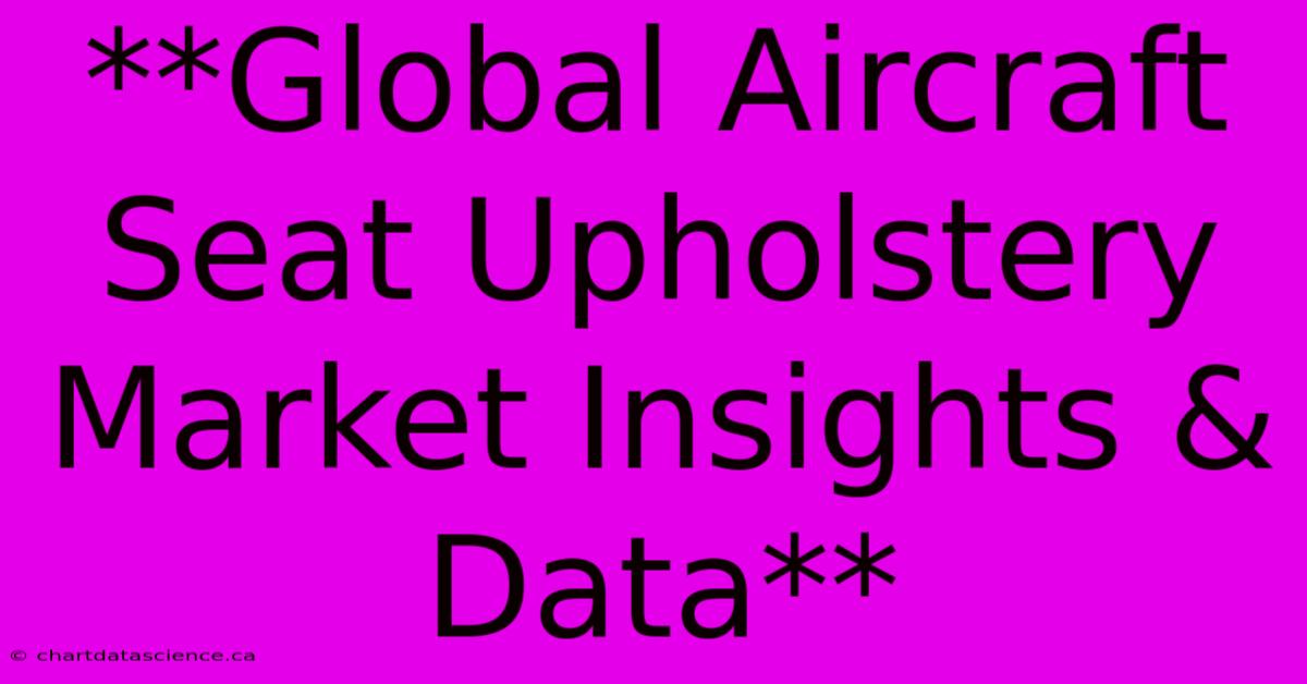 **Global Aircraft Seat Upholstery Market Insights & Data** 