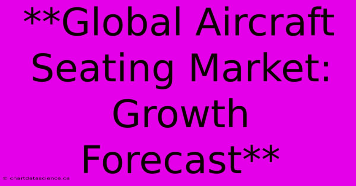 **Global Aircraft Seating Market: Growth Forecast**