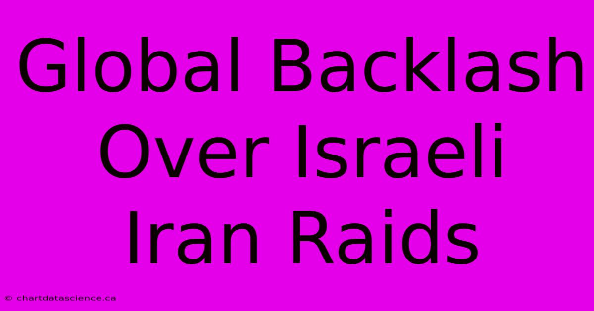 Global Backlash Over Israeli Iran Raids