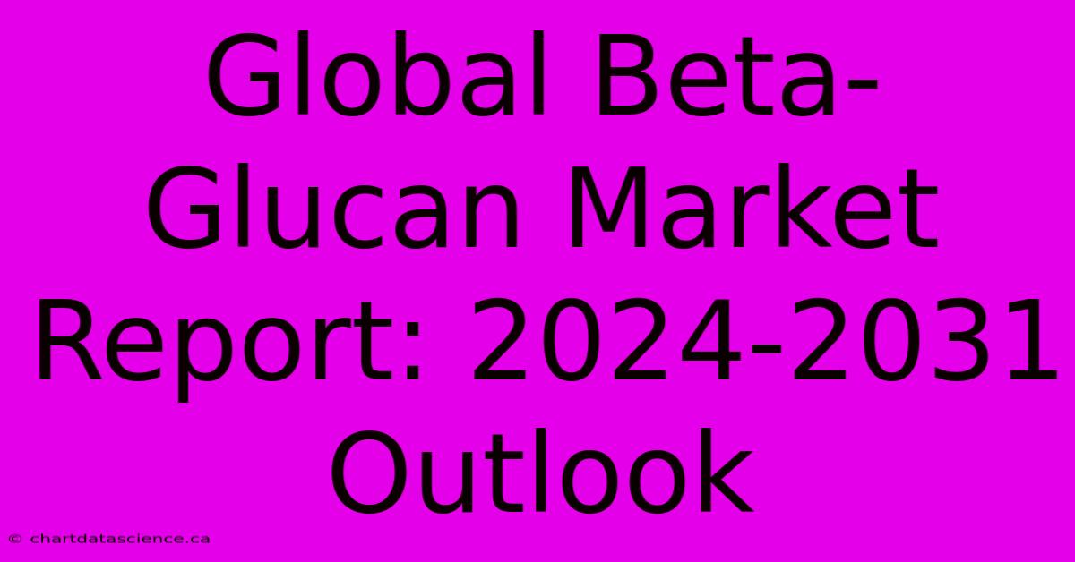 Global Beta-Glucan Market Report: 2024-2031 Outlook