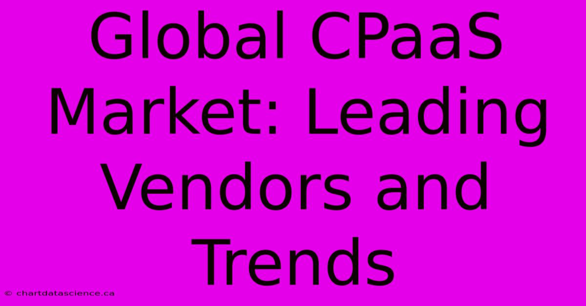 Global CPaaS Market: Leading Vendors And Trends