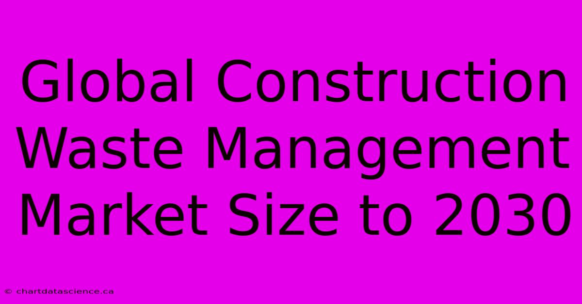 Global Construction Waste Management Market Size To 2030