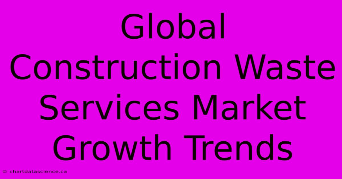 Global Construction Waste Services Market Growth Trends