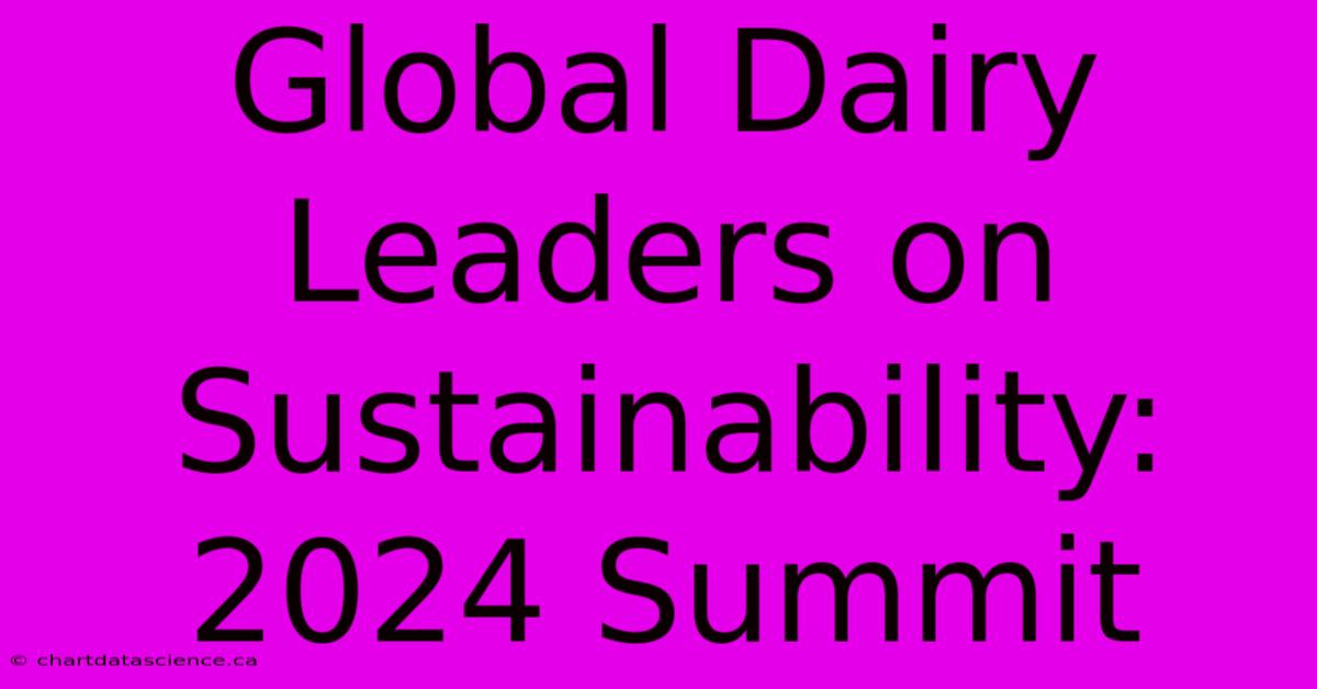 Global Dairy Leaders On Sustainability: 2024 Summit