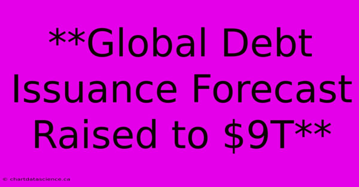 **Global Debt Issuance Forecast Raised To $9T**