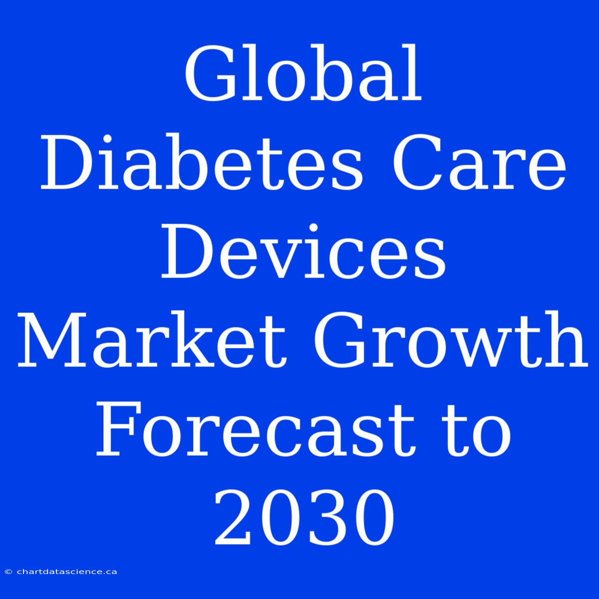 Global Diabetes Care Devices Market Growth Forecast To 2030