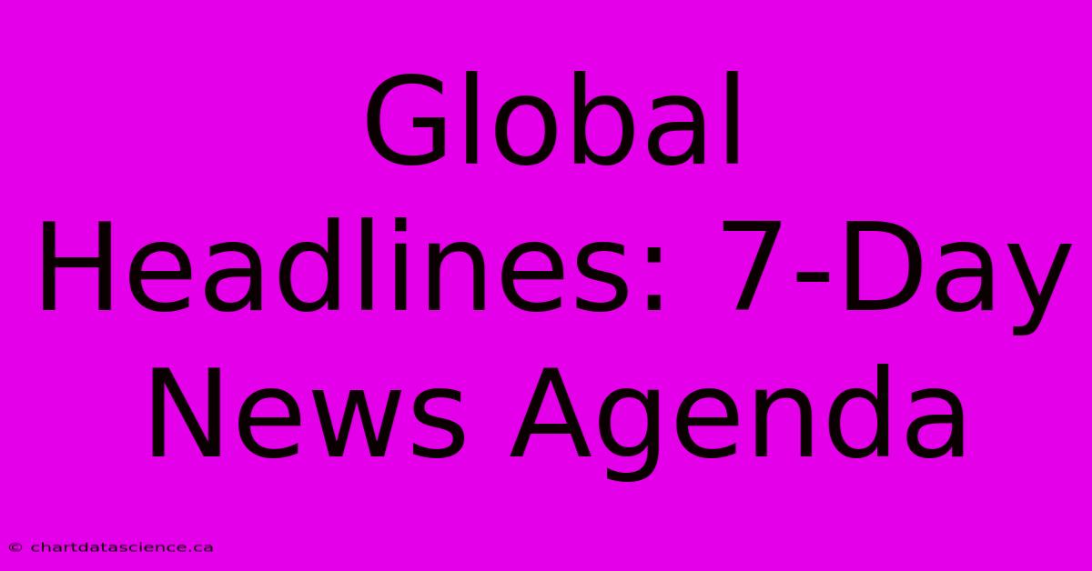 Global Headlines: 7-Day News Agenda