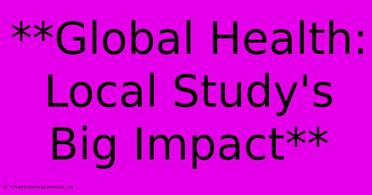 **Global Health: Local Study's Big Impact** 