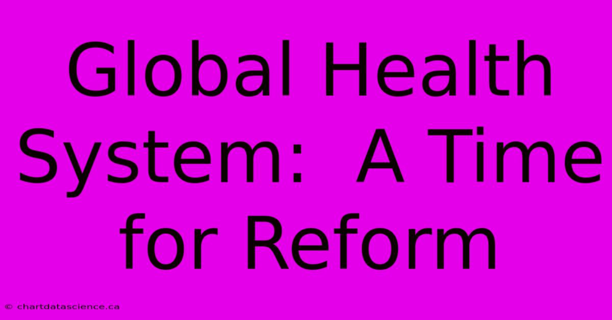 Global Health System:  A Time For Reform