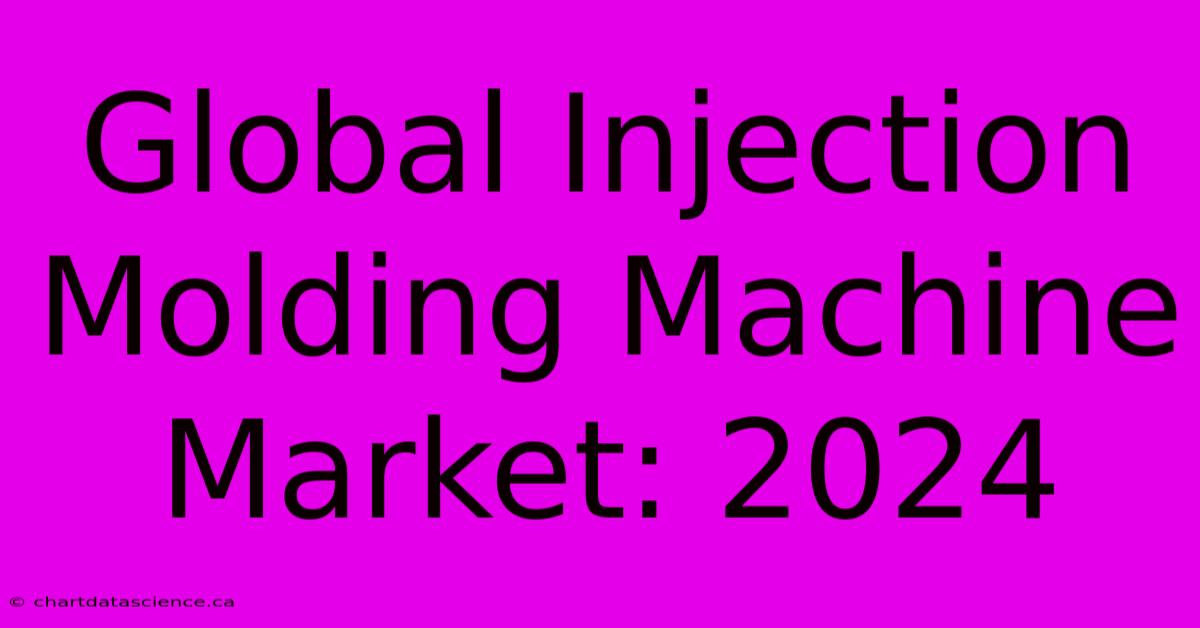 Global Injection Molding Machine Market: 2024