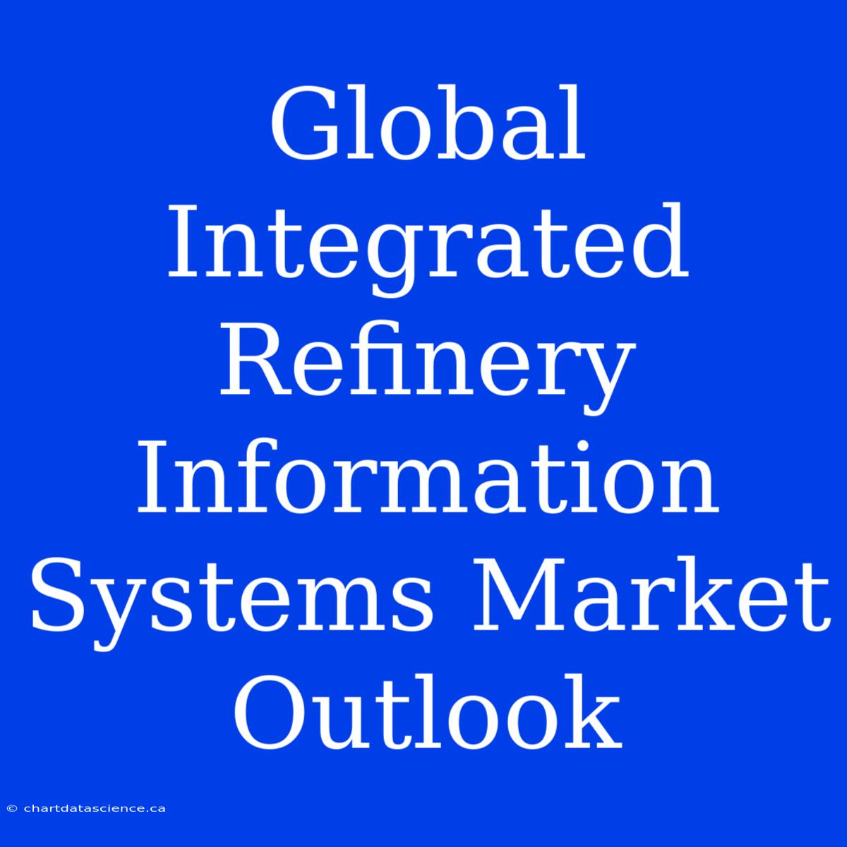 Global Integrated Refinery Information Systems Market Outlook