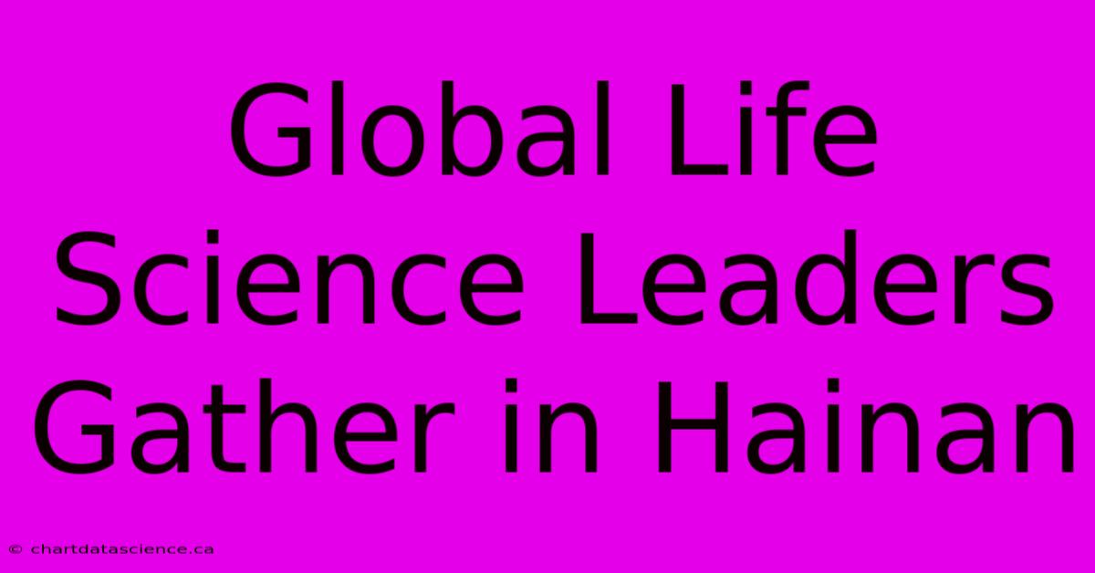 Global Life Science Leaders Gather In Hainan