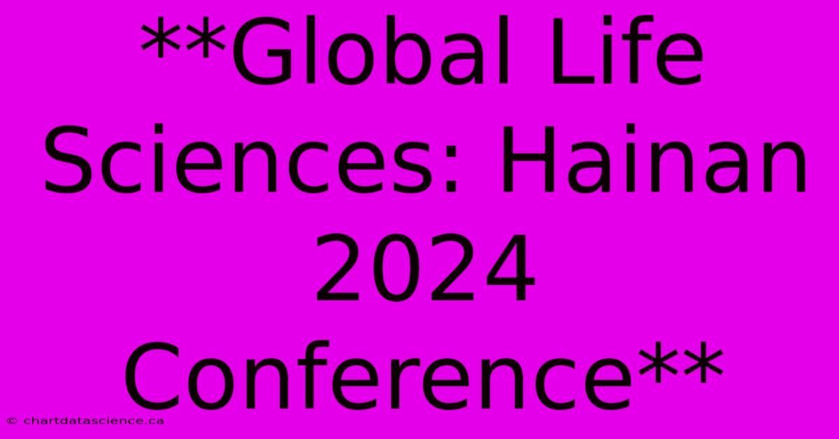 **Global Life Sciences: Hainan 2024 Conference**