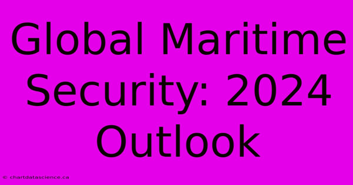 Global Maritime Security: 2024 Outlook