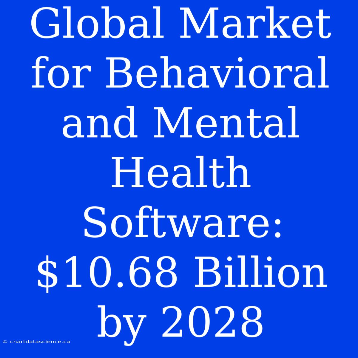 Global Market For Behavioral And Mental Health Software: $10.68 Billion By 2028