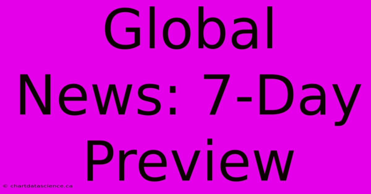 Global News: 7-Day Preview