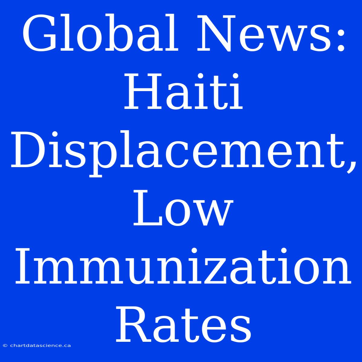 Global News: Haiti Displacement, Low Immunization Rates