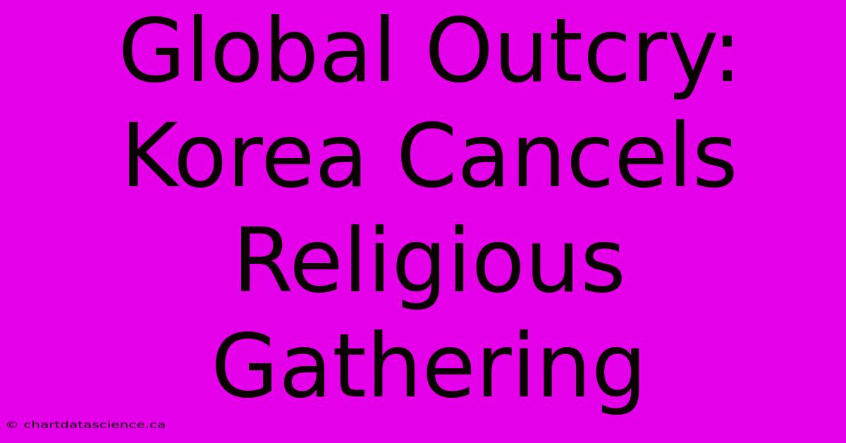 Global Outcry: Korea Cancels Religious Gathering