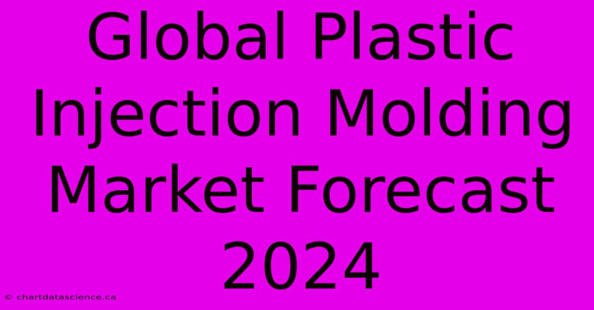 Global Plastic Injection Molding Market Forecast 2024