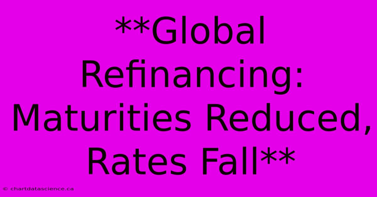 **Global Refinancing: Maturities Reduced, Rates Fall** 