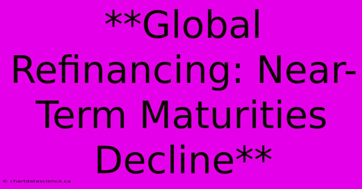 **Global Refinancing: Near-Term Maturities Decline**