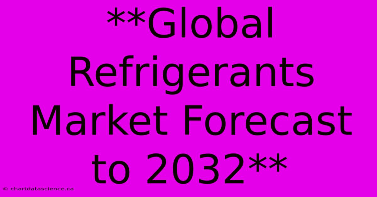 **Global Refrigerants Market Forecast To 2032**