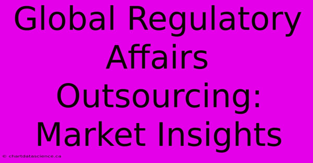 Global Regulatory Affairs Outsourcing: Market Insights