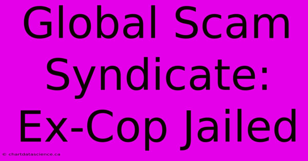 Global Scam Syndicate: Ex-Cop Jailed