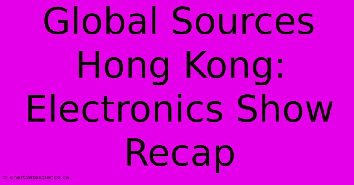 Global Sources Hong Kong: Electronics Show Recap