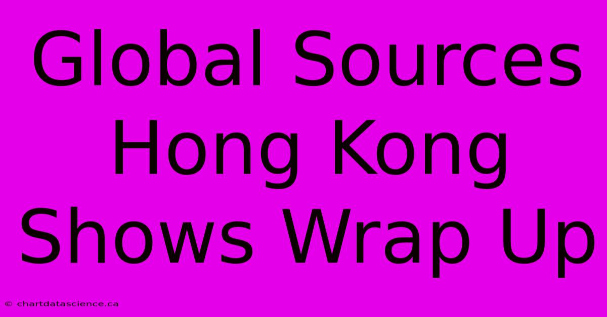 Global Sources Hong Kong Shows Wrap Up 