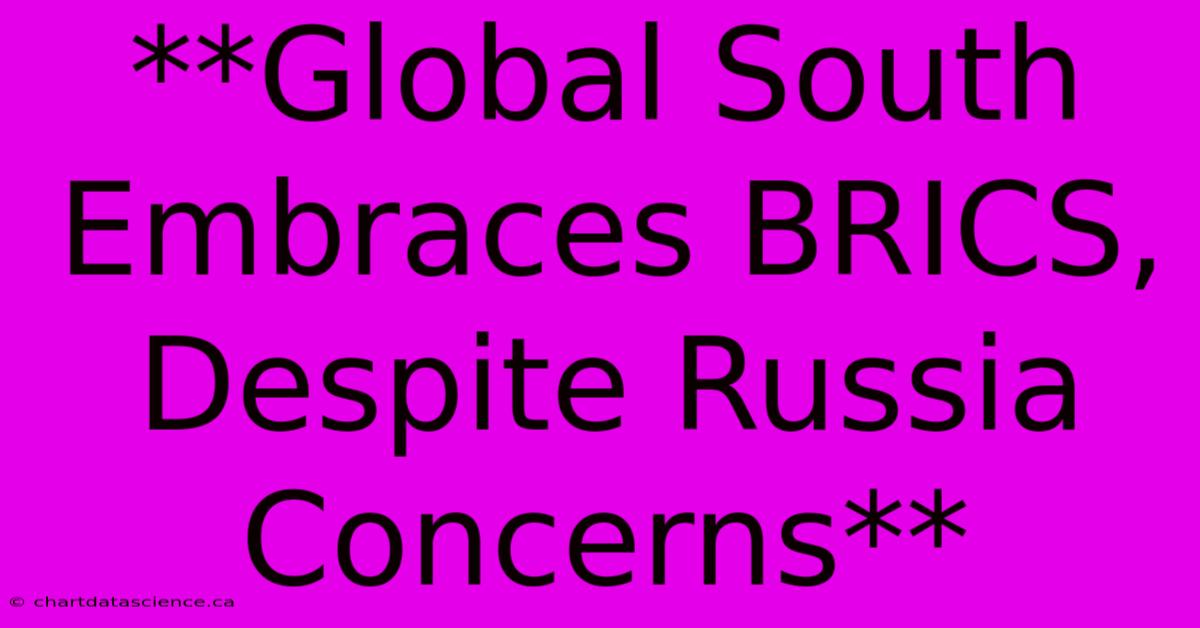 **Global South Embraces BRICS, Despite Russia Concerns**