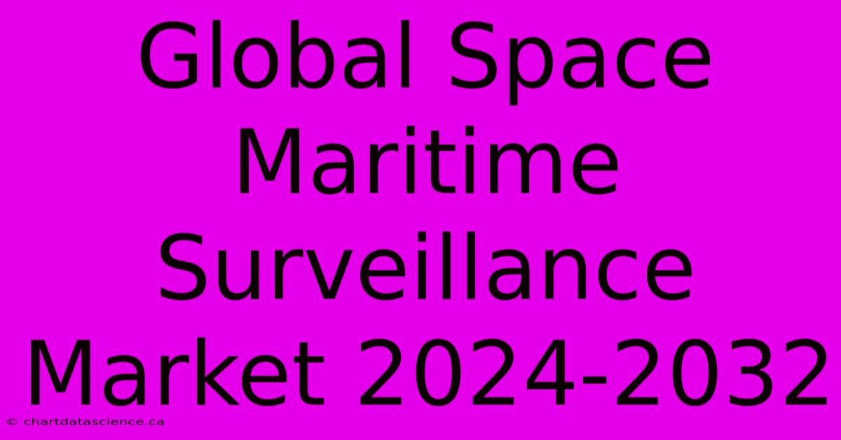 Global Space Maritime Surveillance Market 2024-2032