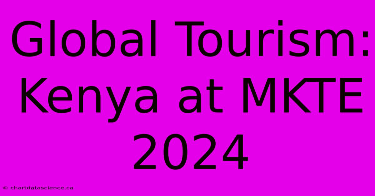 Global Tourism: Kenya At MKTE 2024