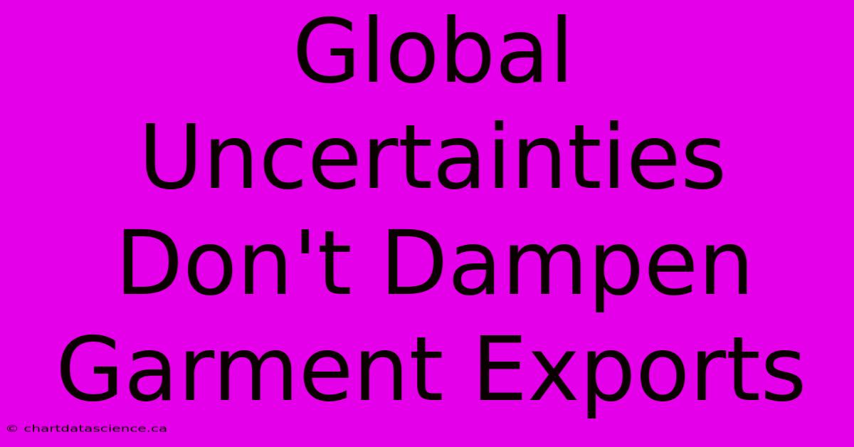 Global Uncertainties Don't Dampen Garment Exports