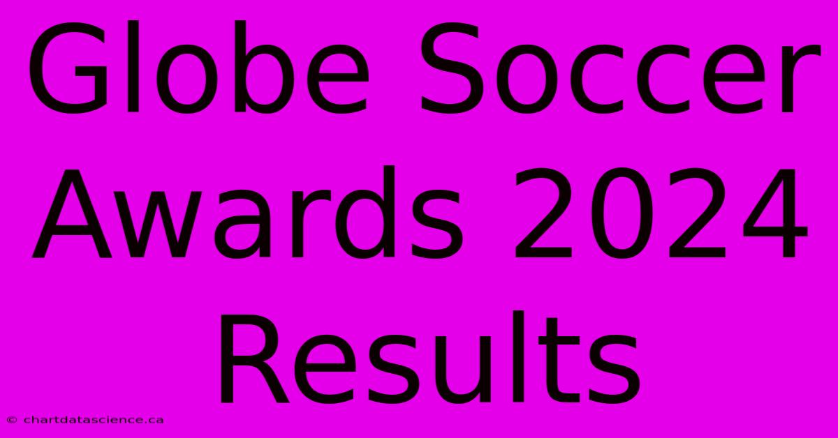 Globe Soccer Awards 2024 Results