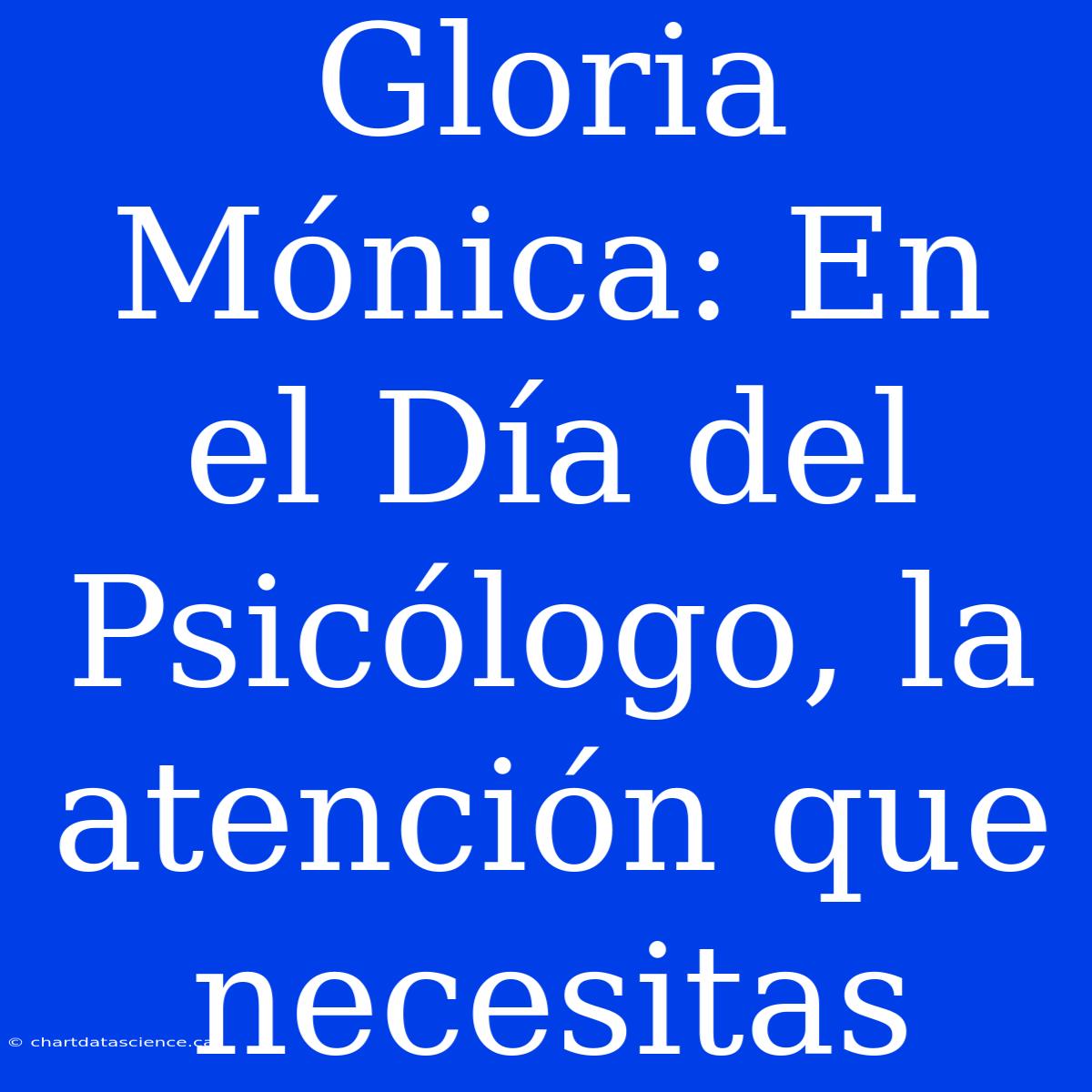 Gloria Mónica: En El Día Del Psicólogo, La Atención Que Necesitas