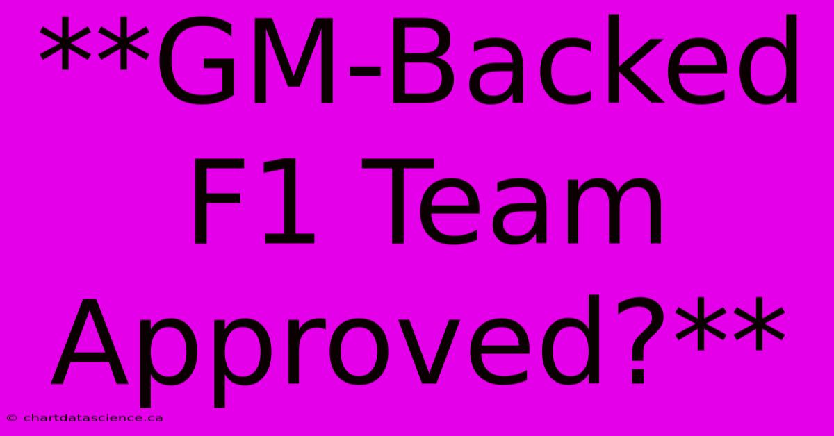 **GM-Backed F1 Team Approved?**