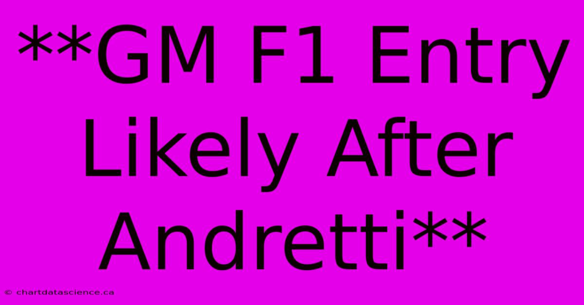 **GM F1 Entry Likely After Andretti**