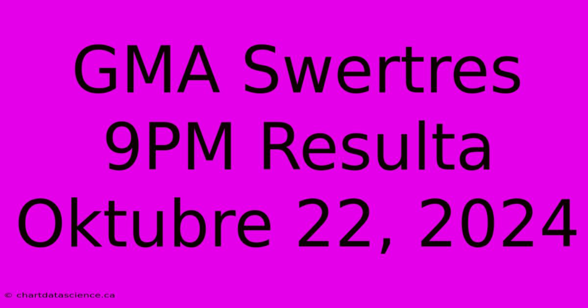 GMA Swertres 9PM Resulta Oktubre 22, 2024