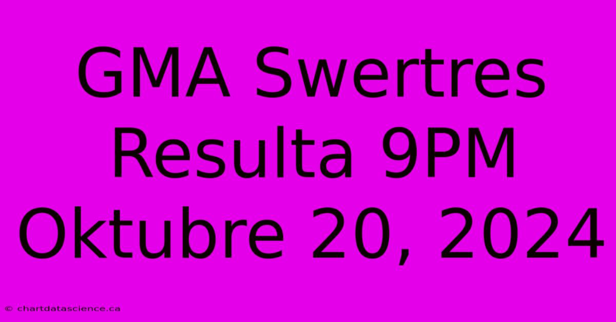 GMA Swertres Resulta 9PM Oktubre 20, 2024