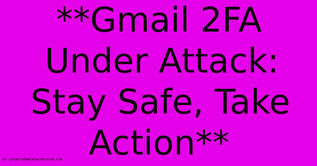 **Gmail 2FA Under Attack: Stay Safe, Take Action** 