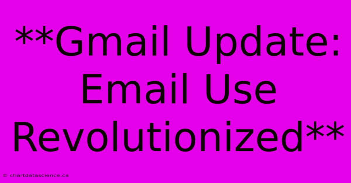 **Gmail Update: Email Use Revolutionized**