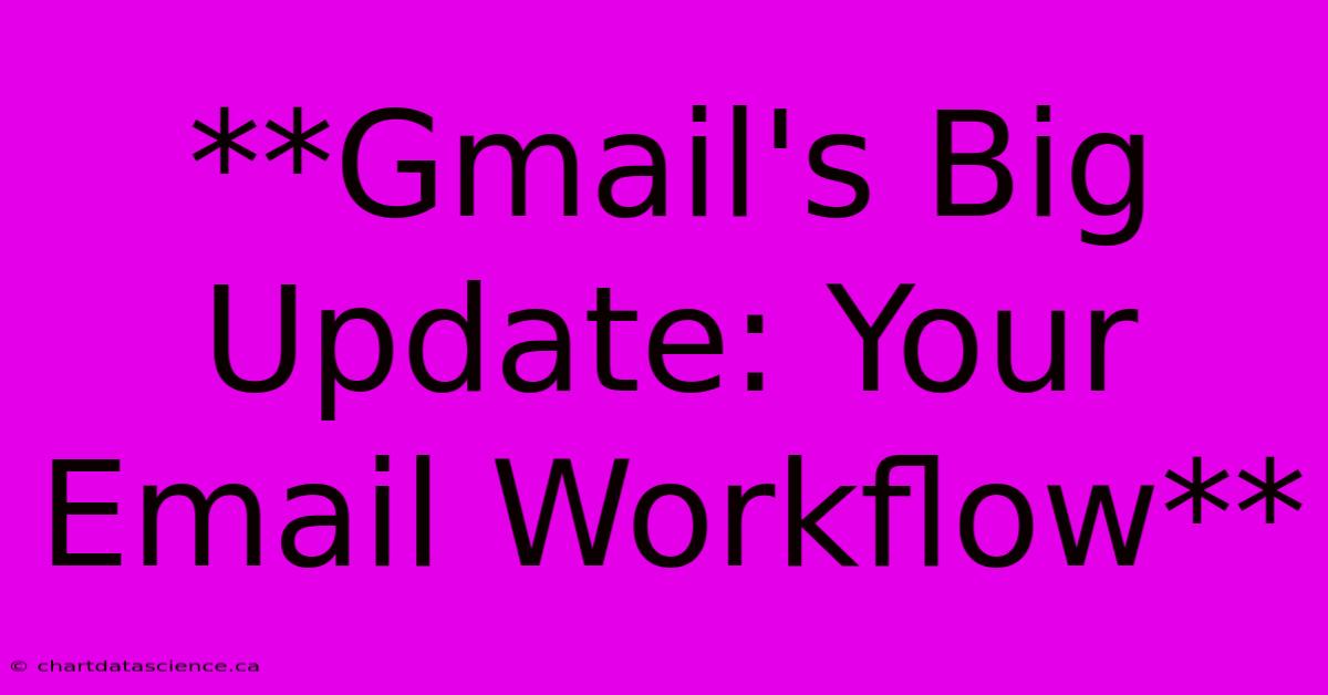 **Gmail's Big Update: Your Email Workflow**