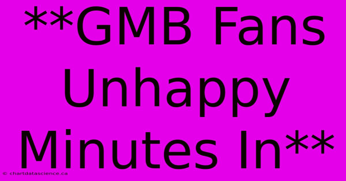 **GMB Fans Unhappy Minutes In** 