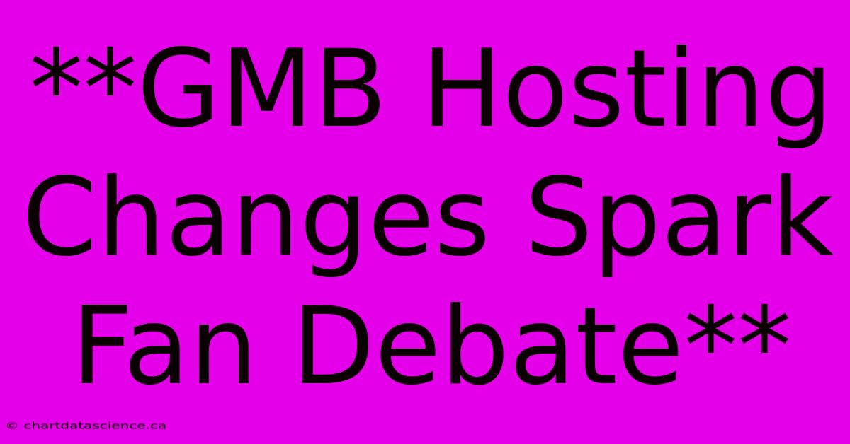 **GMB Hosting Changes Spark Fan Debate**