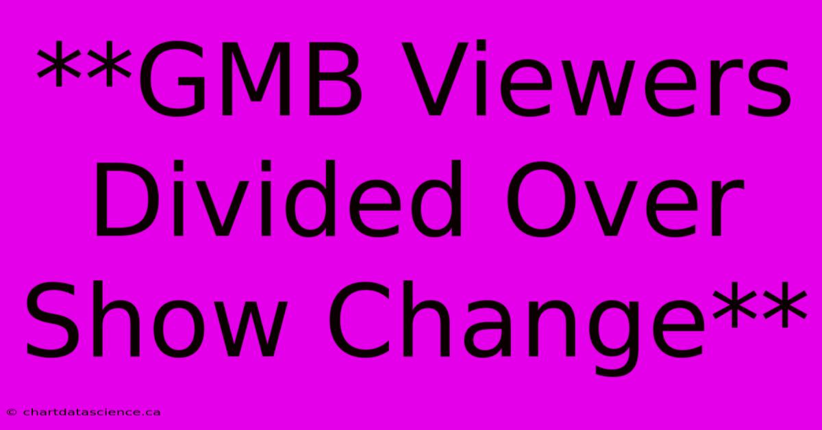 **GMB Viewers Divided Over Show Change** 