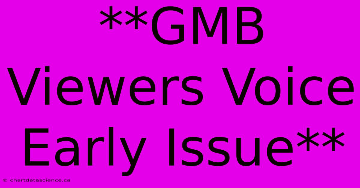 **GMB Viewers Voice Early Issue**