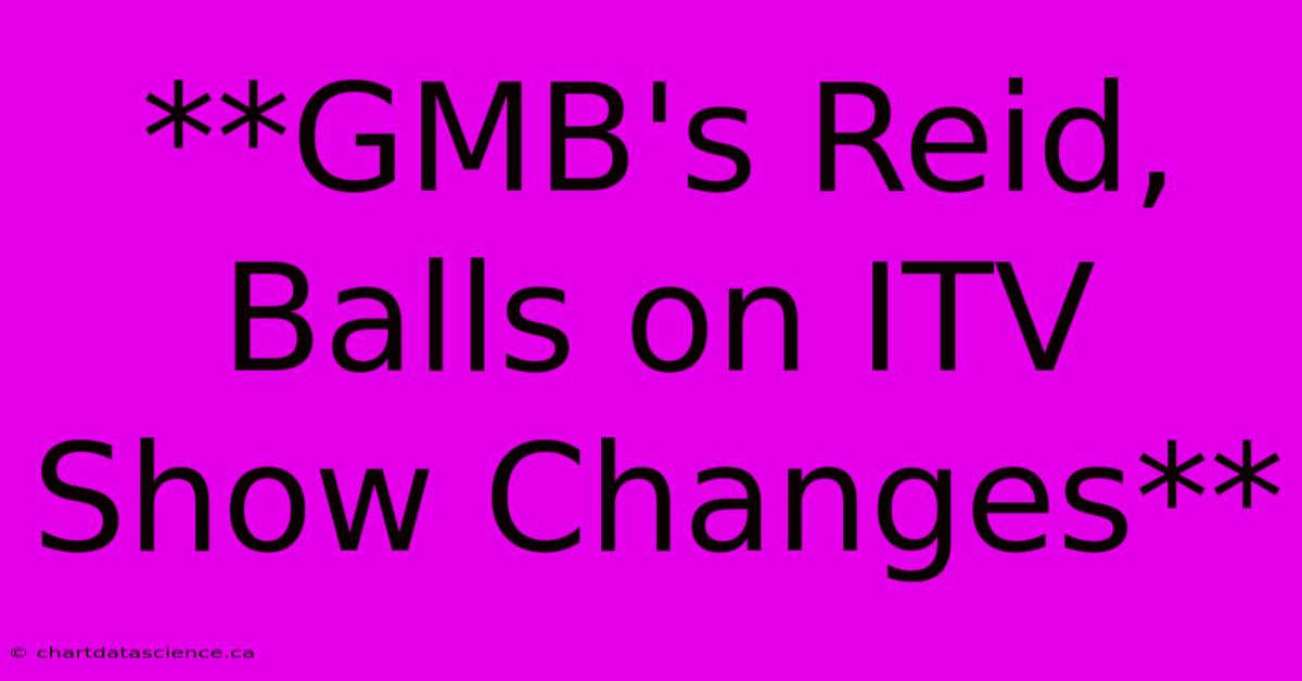 **GMB's Reid, Balls On ITV Show Changes** 