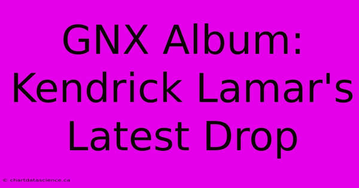 GNX Album: Kendrick Lamar's Latest Drop